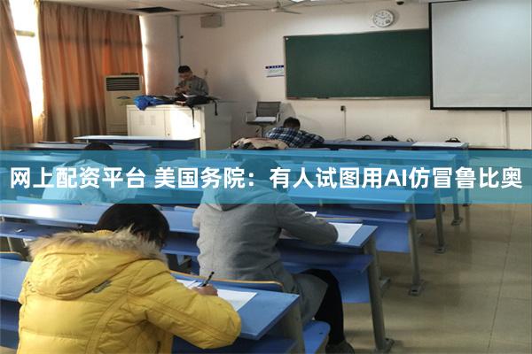 网上配资平台 美国务院：有人试图用AI仿冒鲁比奥