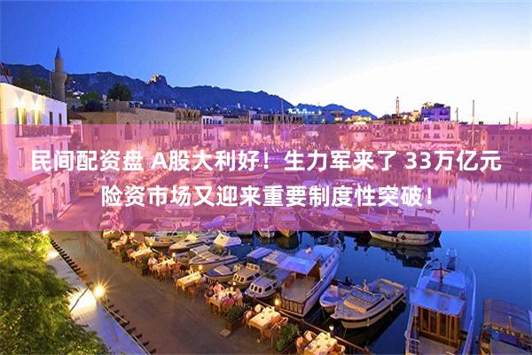 民间配资盘 A股大利好！生力军来了 33万亿元险资市场又迎来重要制度性突破！