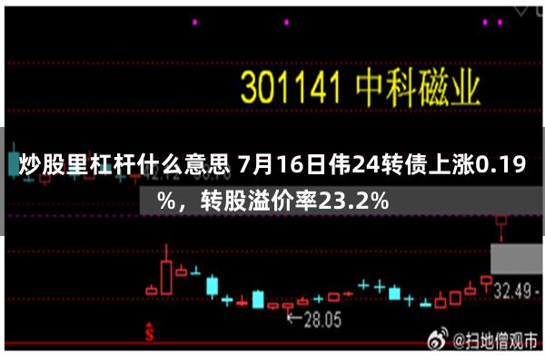 炒股里杠杆什么意思 7月16日伟24转债上涨0.19%，转股溢价率23.2%