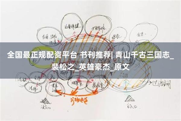 全国最正规配资平台 书刊推荐| 青山千古三国志_裴松之_英雄豪杰_原文