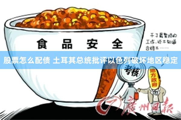 股票怎么配债 土耳其总统批评以色列破坏地区稳定
