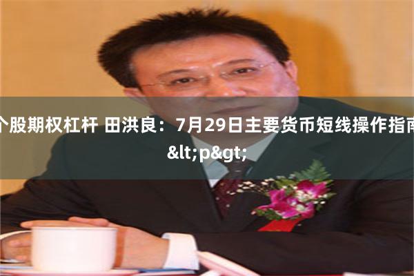 个股期权杠杆 田洪良：7月29日主要货币短线操作指南<p>