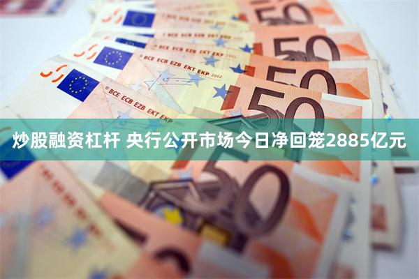 炒股融资杠杆 央行公开市场今日净回笼2885亿元