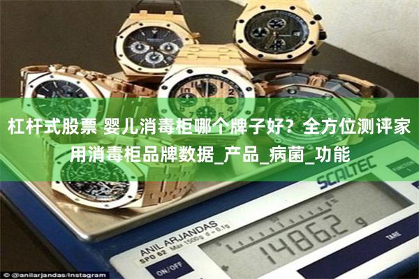 杠杆式股票 婴儿消毒柜哪个牌子好？全方位测评家用消毒柜品牌数据_产品_病菌_功能