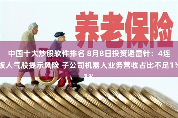 中国十大炒股软件排名 8月8日投资避雷针:4连板人气股提示风险 子公司机器人业务营收占比不足1%