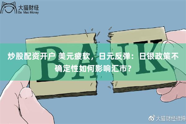 炒股配资开户 美元疲软，日元反弹：日银政策不确定性如何影响汇市？