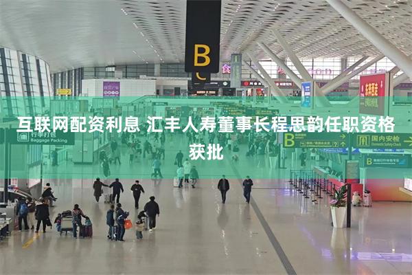 互联网配资利息 汇丰人寿董事长程思韵任职资格获批