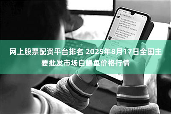 网上股票配资平台排名 2025年8月17日全国主要批发市场白鳝鱼价格行情