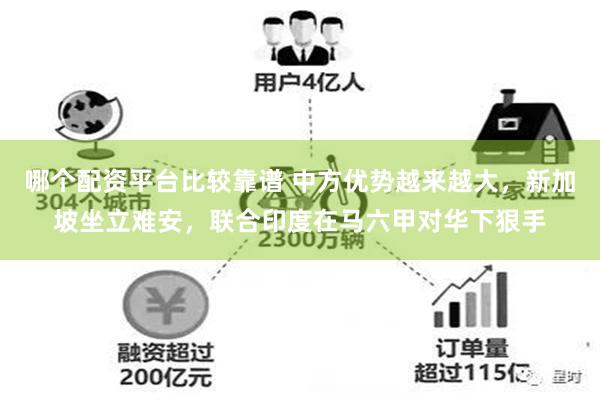 哪个配资平台比较靠谱 中方优势越来越大，新加坡坐立难安，联合印度在马六甲对华下狠手
