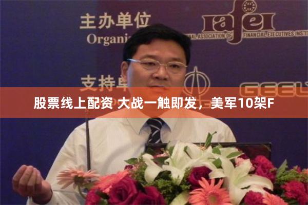 股票线上配资 大战一触即发，美军10架F