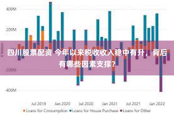 四川股票配资 今年以来税收收入稳中有升，背后有哪些因素支撑？