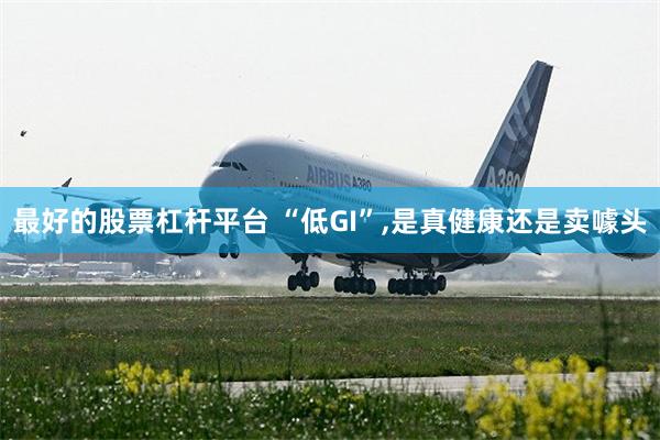 最好的股票杠杆平台 “低GI”,是真健康还是卖噱头