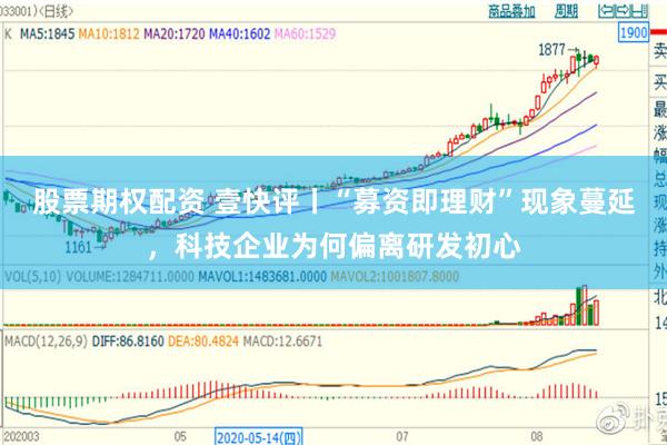 股票期权配资 壹快评丨“募资即理财”现象蔓延,科技企业为何偏离研发初心
